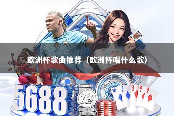 欧洲杯歌曲推荐（欧洲杯唱什么歌）