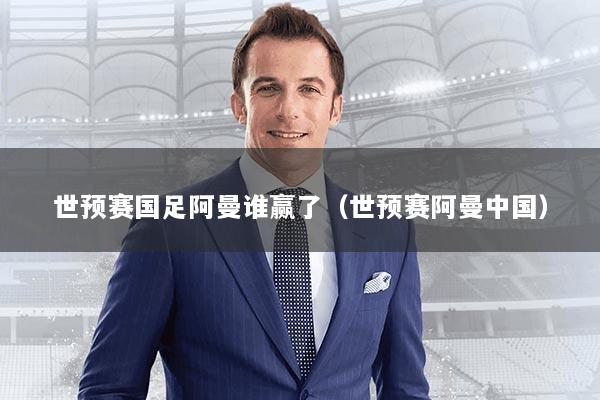 世预赛国足阿曼谁赢了（世预赛阿曼中国）