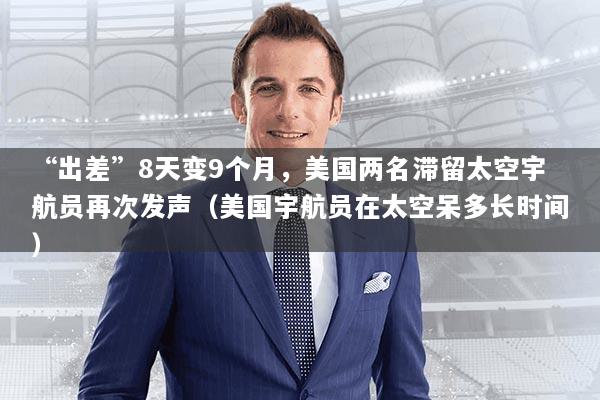 “出差”8天变9个月，美国两名滞留太空宇航员再次发声（美国宇航员在太空呆多长时间）