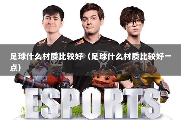 足球什么材质比较好（足球什么材质比较好一点）