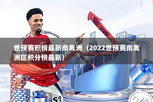 世预赛积榜最新南美洲（2022世预赛南美洲区积分榜最新）
