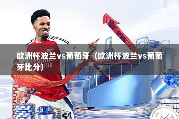 欧洲杯波兰vs葡萄牙（欧洲杯波兰vs葡萄牙比分）