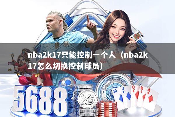 nba2k17只能控制一个人（nba2k17怎么切换控制球员）