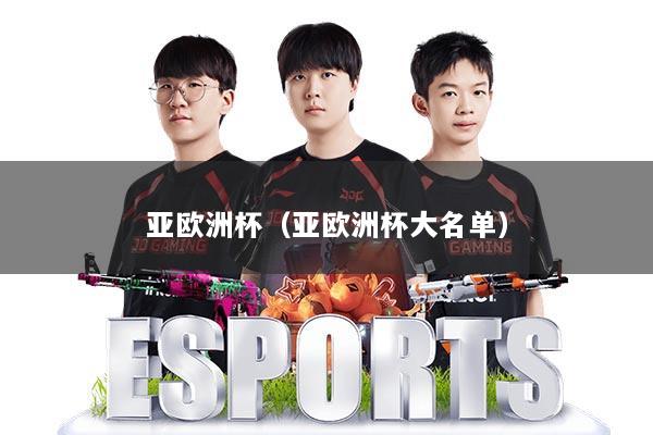 亚欧洲杯(亚欧洲杯大名单)