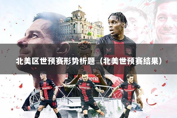 北美区世预赛形势析题（北美世预赛结果）
