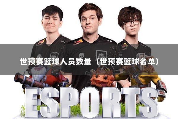 世预赛篮球人员数量(世预赛篮球名单)