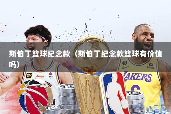 斯伯丁篮球纪念款(斯伯丁纪念款篮球有价值吗)