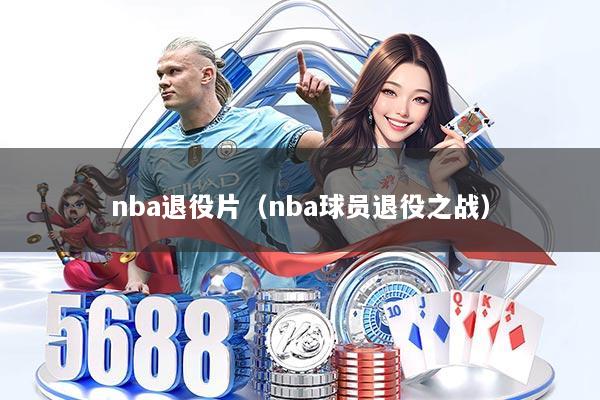 nba退役片（nba球员退役之战）