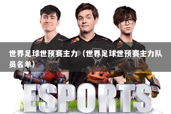 世界足球世预赛主力(世界足球世预赛主力队员名单)