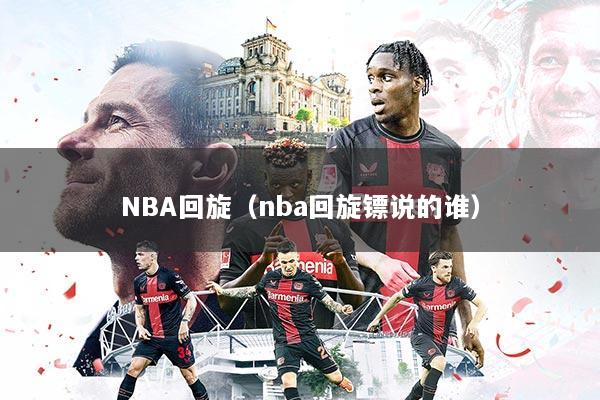 NBA回旋(nba回旋镖说的谁)