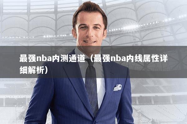 最强nba内测通道(最强nba内线属性详细解析)