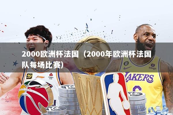 2000欧洲杯法国（2000年欧洲杯法国队每场比赛）