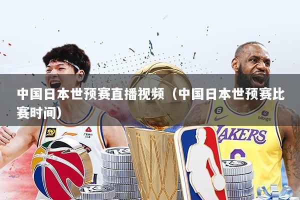 中国日本世预赛直播视频（中国日本世预赛比赛时间）