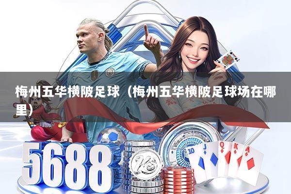 梅州五华横陂足球（梅州五华横陂足球场在哪里）
