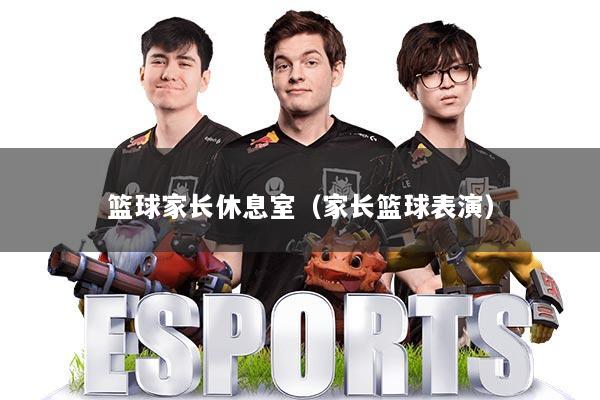 篮球家长休息室（家长篮球表演）
