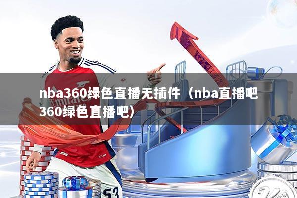 nba360绿色直播无插件（nba直播吧360绿色直播吧）