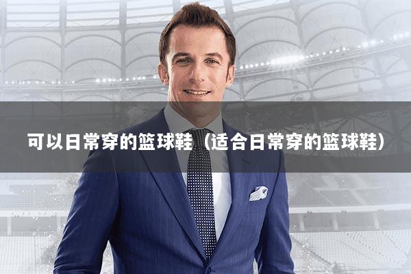 可以日常穿的篮球鞋（适合日常穿的篮球鞋）