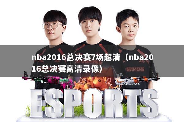 nba2016总决赛7场超清（nba2016总决赛高清录像）