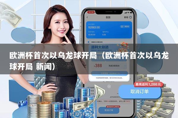 欧洲杯首次以乌龙球开局（欧洲杯首次以乌龙球开局 新闻）