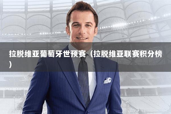 拉脱维亚葡萄牙世预赛（拉脱维亚联赛积分榜）