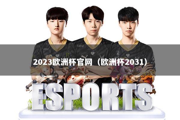 2023欧洲杯官网（欧洲杯2031）