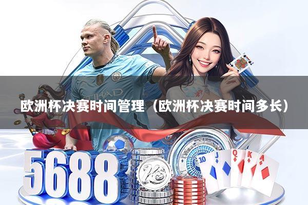 欧洲杯决赛时间管理（欧洲杯决赛时间多长）