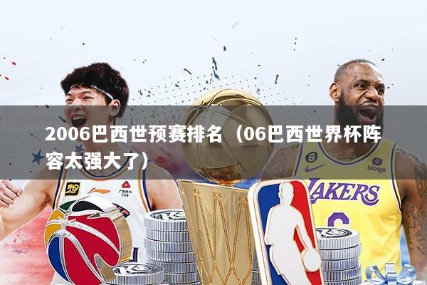 2006巴西世预赛排名（06巴西世界杯阵容太强大了）