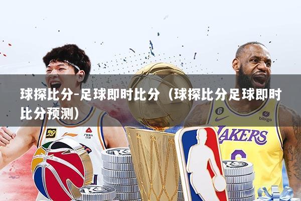 球探比分-足球即时比分（球探比分足球即时比分预测）