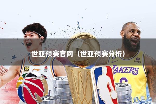 世亚预赛官网（世亚预赛分析）