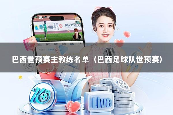 巴西世预赛主教练名单（巴西足球队世预赛）