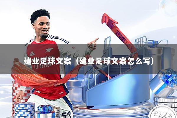 建业足球文案（建业足球文案怎么写）