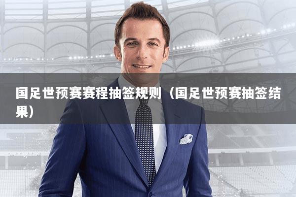 国足世预赛赛程抽签规则（国足世预赛抽签结果）