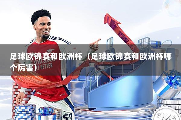 足球欧锦赛和欧洲杯（足球欧锦赛和欧洲杯哪个厉害）