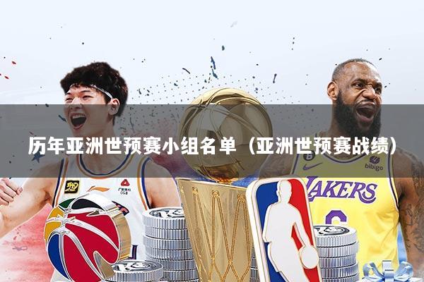 历年亚洲世预赛小组名单（亚洲世预赛战绩）