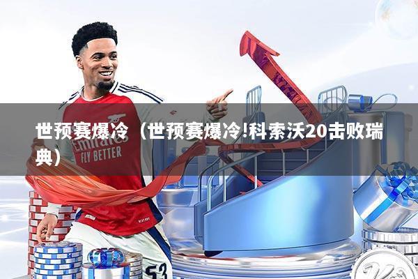 世预赛爆冷（世预赛爆冷!科索沃20击败瑞典）