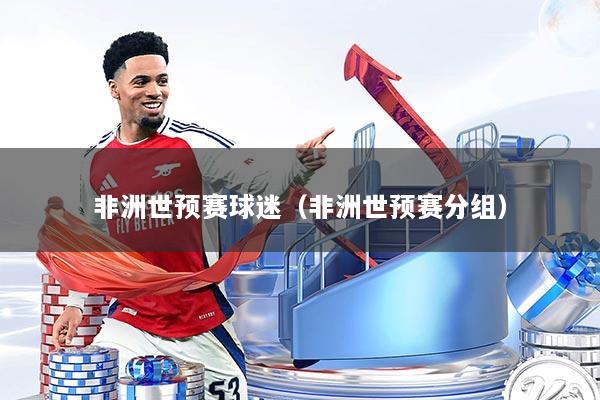 非洲世预赛球迷（非洲世预赛分组）