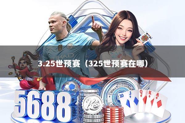 3.25世预赛（325世预赛在哪）