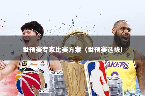 世预赛专家比赛方案（世预赛选拔）