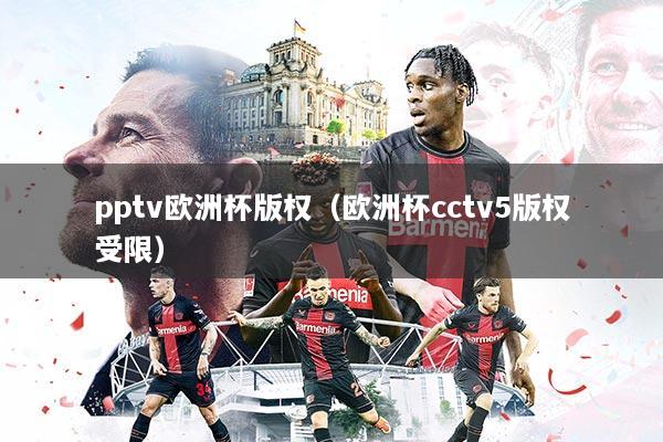 pptv欧洲杯版权（欧洲杯cctv5版权受限）