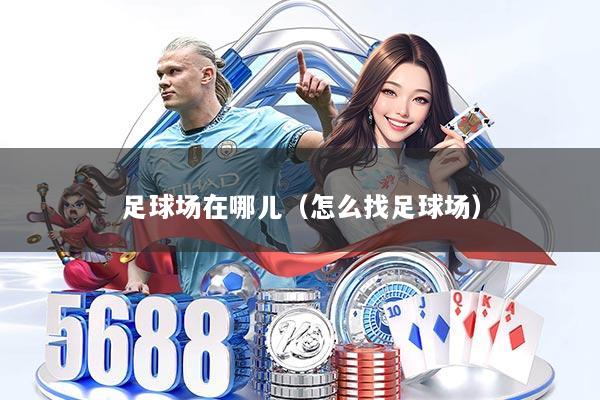 足球场在哪儿（怎么找足球场）