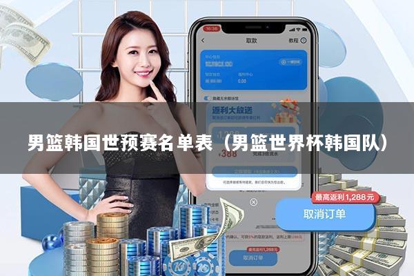 男篮韩国世预赛名单表（男篮世界杯韩国队）
