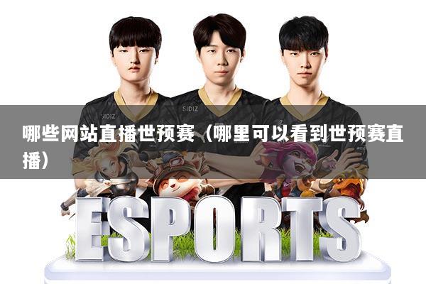 哪些网站直播世预赛(哪里可以看到世预赛直播)
