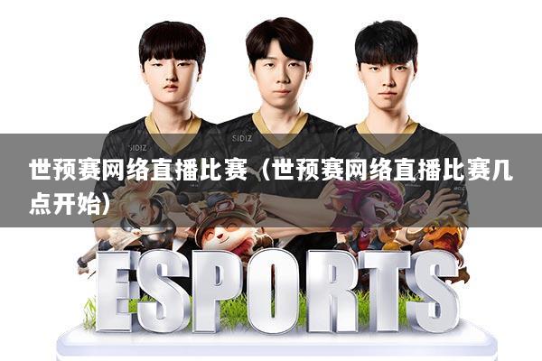 世预赛网络直播比赛(世预赛网络直播比赛几点开始)
