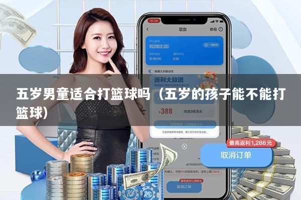 详细阅读:五岁男童适合打篮球吗(五岁的孩子能不能打篮球) 五岁男童适合打篮球吗(五岁的孩子能不能打篮球)