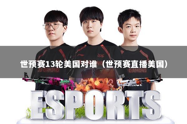 详细阅读:世预赛13轮美国对谁(世预赛直播美国) 世预赛13轮美国对谁(世预赛直播美国)