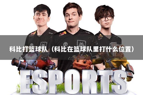 详细阅读:科比打篮球队(科比在篮球队里打什么位置) 科比打篮球队(科比在篮球队里打什么位置)