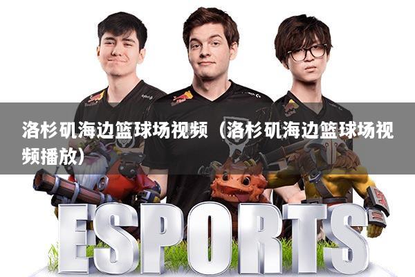 详细阅读:洛杉矶海边篮球场视频(洛杉矶海边篮球场视频播放) 洛杉矶海边篮球场视频(洛杉矶海边篮球场视频播放)