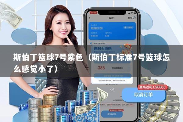 详细阅读:斯伯丁篮球7号紫色(斯伯丁标准7号篮球怎么感觉小了) 斯伯丁篮球7号紫色(斯伯丁标准7号篮球怎么感觉小了)